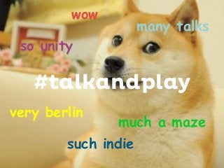 wow

many talks

so unity

#talkandplay
very berlin

much a maze

such indie

 