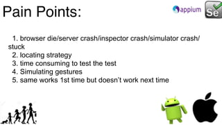 Pain Points:
1. browser die/server crash/inspector crash/simulator crash/
stuck
2. locating strategy
3. time consuming to test the test
4. Simulating gestures
5. same works 1st time but doesn’t work next time
 