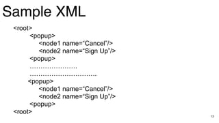 13
Sample XML
<root>
<popup>
<node1 name=“Cancel”/>
<node2 name=“Sign Up”/>
<popup>
………………….
………………………….
<popup>
<node1 name=“Cancel”/>
<node2 name=“Sign Up”/>
<popup>
<root>
 
