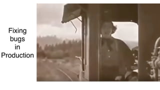 Fixing
bugs
in
Production
 