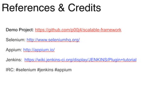 Demo Project: https://github.com/p00j4/scalable-framework
Selenium: http://www.seleniumhq.org/
Appium: http://appium.io/
Jenkins: https://wiki.jenkins-ci.org/display/JENKINS/Plugin+tutorial
IRC: #selenium #jenkins #appium
References & Credits
 