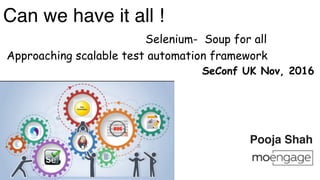 Can we have it all !
Selenium- Soup for all
Approaching scalable test automation framework
SeConf UK Nov, 2016
Pooja Shah
 