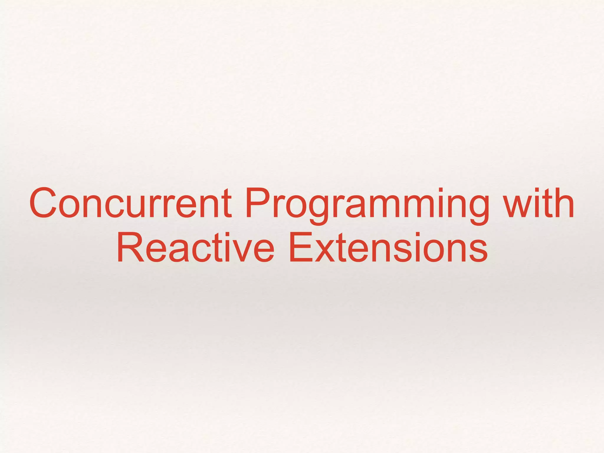 Concurrent Programming with
Reactive Extensions
 