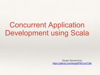 Concurrent Application
Development using Scala
Sergei Semenchuk
https://github.com/binjip978/ConcTalk
 