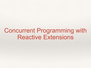 Concurrent Programming with
Reactive Extensions
 