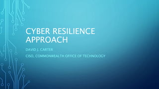 CYBER RESILIENCE
APPROACH
DAVID J. CARTER
CISO, COMMONWEALTH OFFICE OF TECHNOLOGY
 