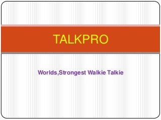 Worlds,Strongest Walkie Talkie
TALKPRO
 