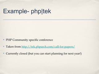 Example- php|tek



✤   PHP Community specific conference

✤   Taken from http://tek.phparch.com/call-for-papers/

✤   Currently closed (but you can start planning for next year!)
 