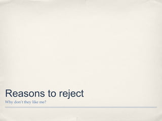 Reasons to reject
Why don’t they like me?
 