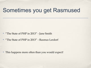 Sometimes you get Rasmused


✤   “The State of PHP in 2013” - Jane Smith

✤   “The State of PHP in 2013” - Rasmus Lerdorf



✤   This happens more often than you would expect!
 