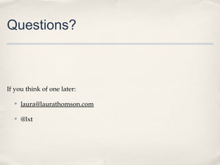 Questions?



If you think of one later:

  ✤   laura@laurathomson.com

  ✤   @lxt
 