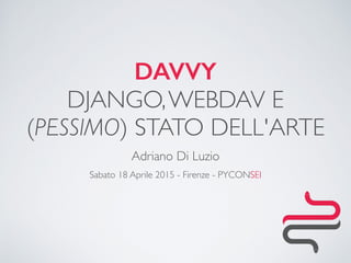DAVVY 
DJANGO,WEBDAV E 
(PESSIMO) STATO DELL'ARTE
Adriano Di Luzio
Sabato 18 Aprile 2015 - Firenze - PYCONSEI
 