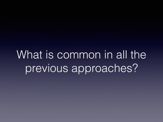 What is common in all the
previous approaches?
 