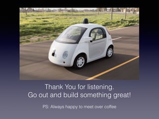 Thank You for listening.
Go out and build something great!
PS: Always happy to meet over coffee
 