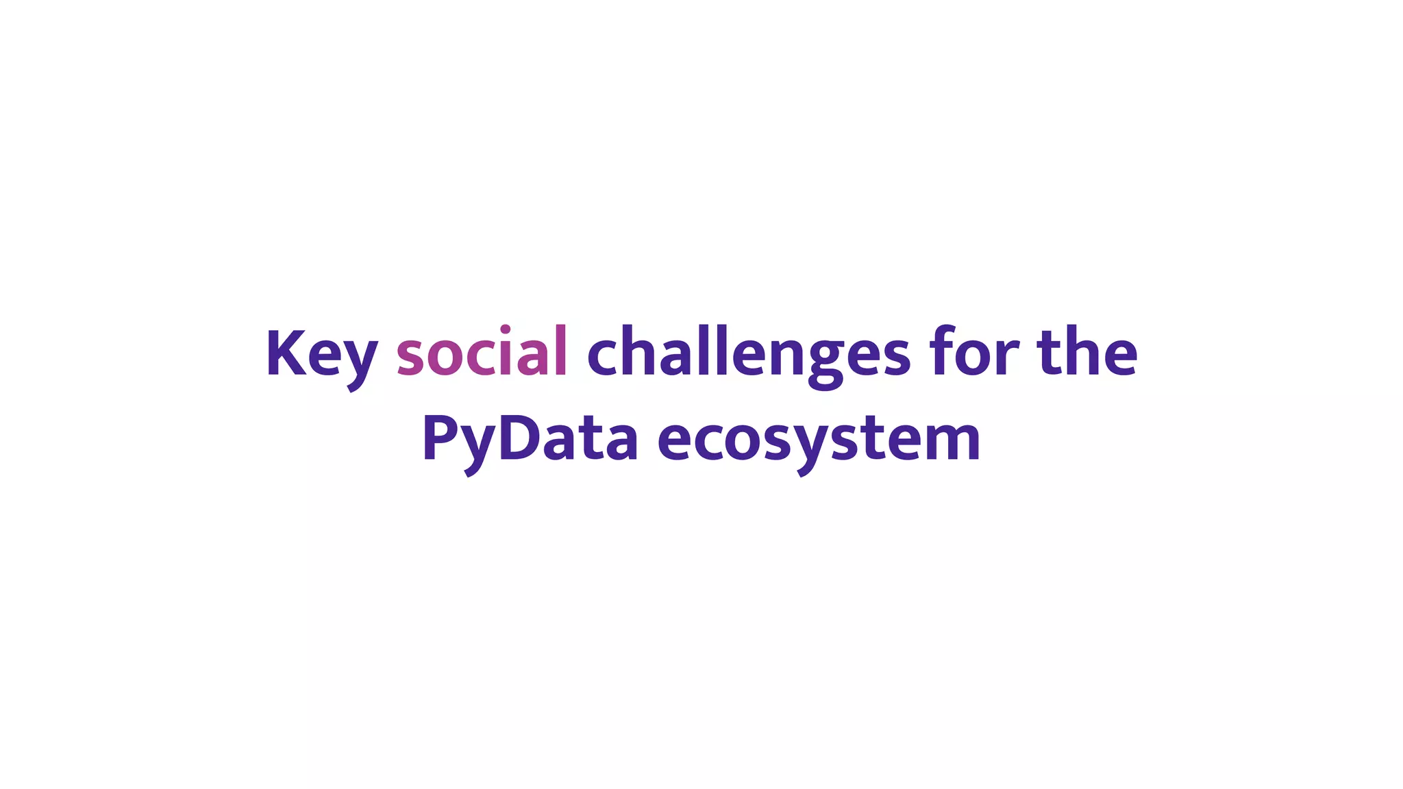 Key social challenges for the
PyData ecosystem
 