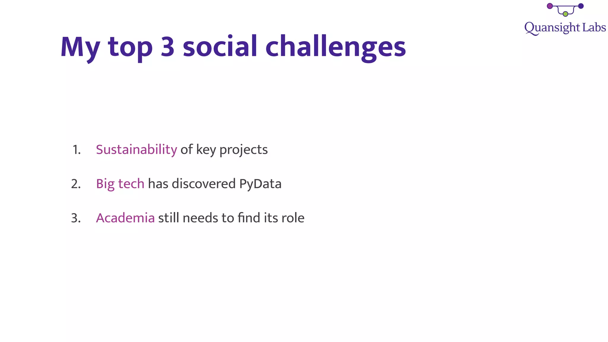 My top 3 social challenges
1. Sustainability of key projects
2. Big tech has discovered PyData
3. Academia still needs to ﬁnd its role
 