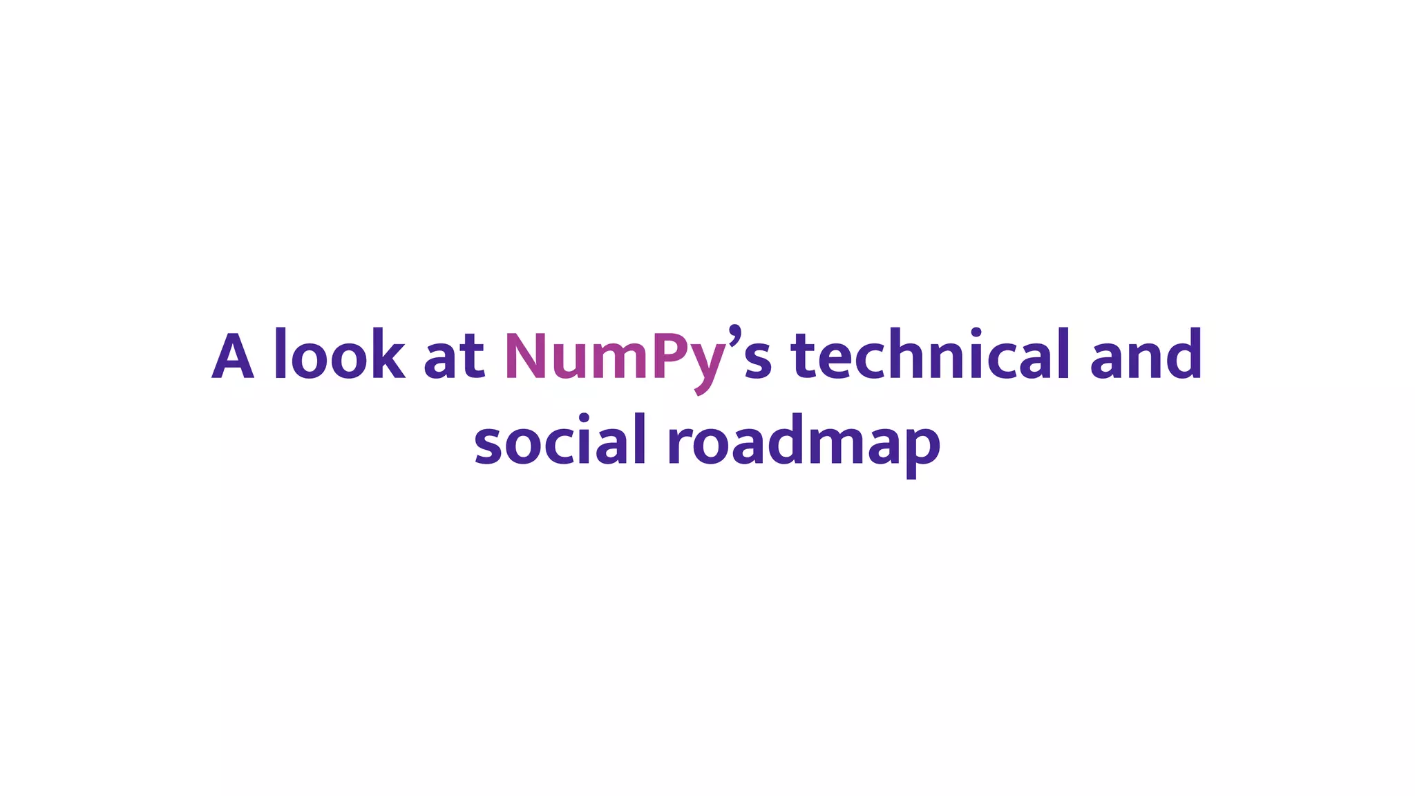 A look at NumPy’s technical and
social roadmap
 