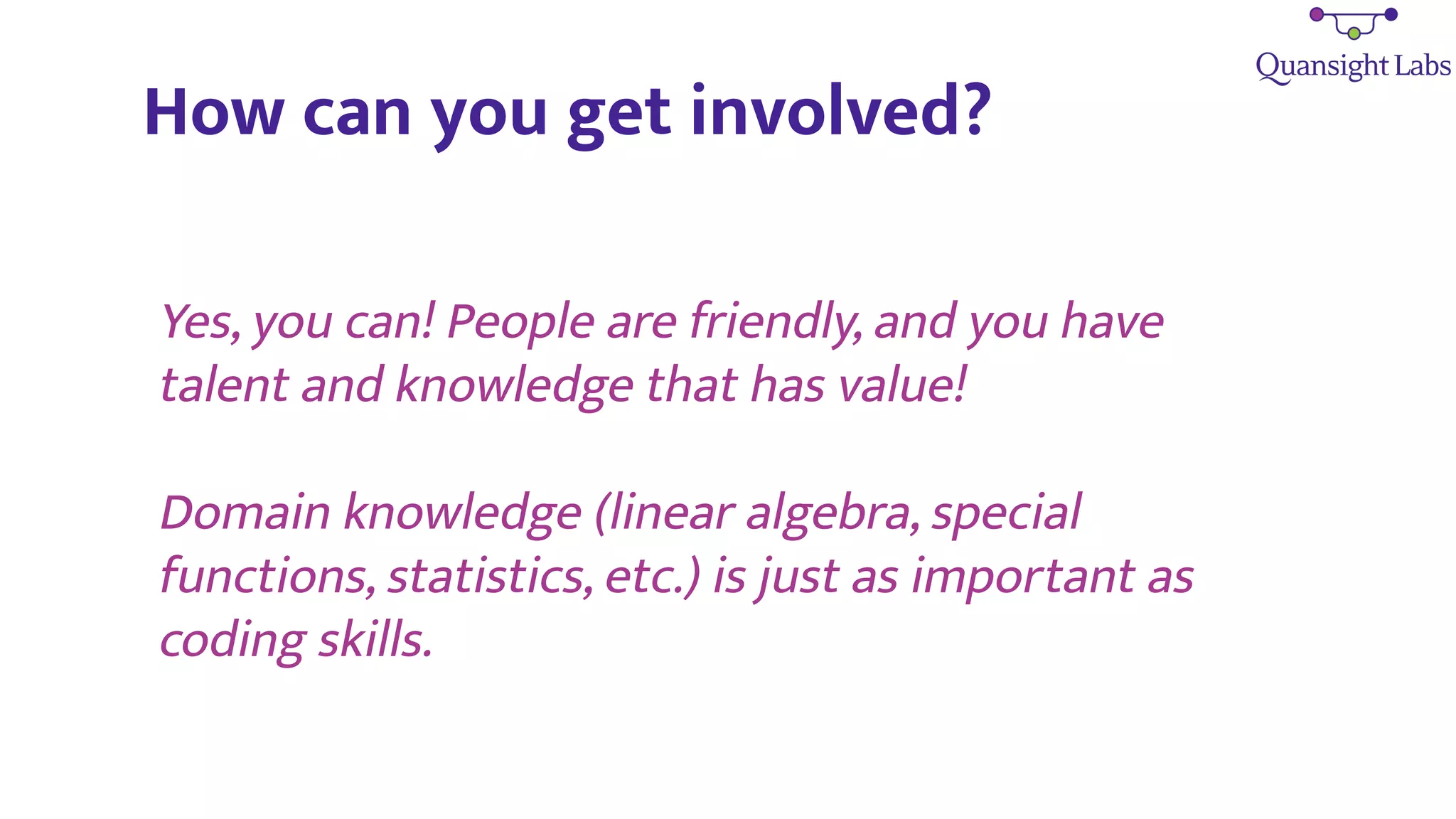 How can you get involved?
Yes, you can! People are friendly, and you have
talent and knowledge that has value!
Domain knowledge (linear algebra, special
functions, statistics, etc.) is just as important as
coding skills.
 