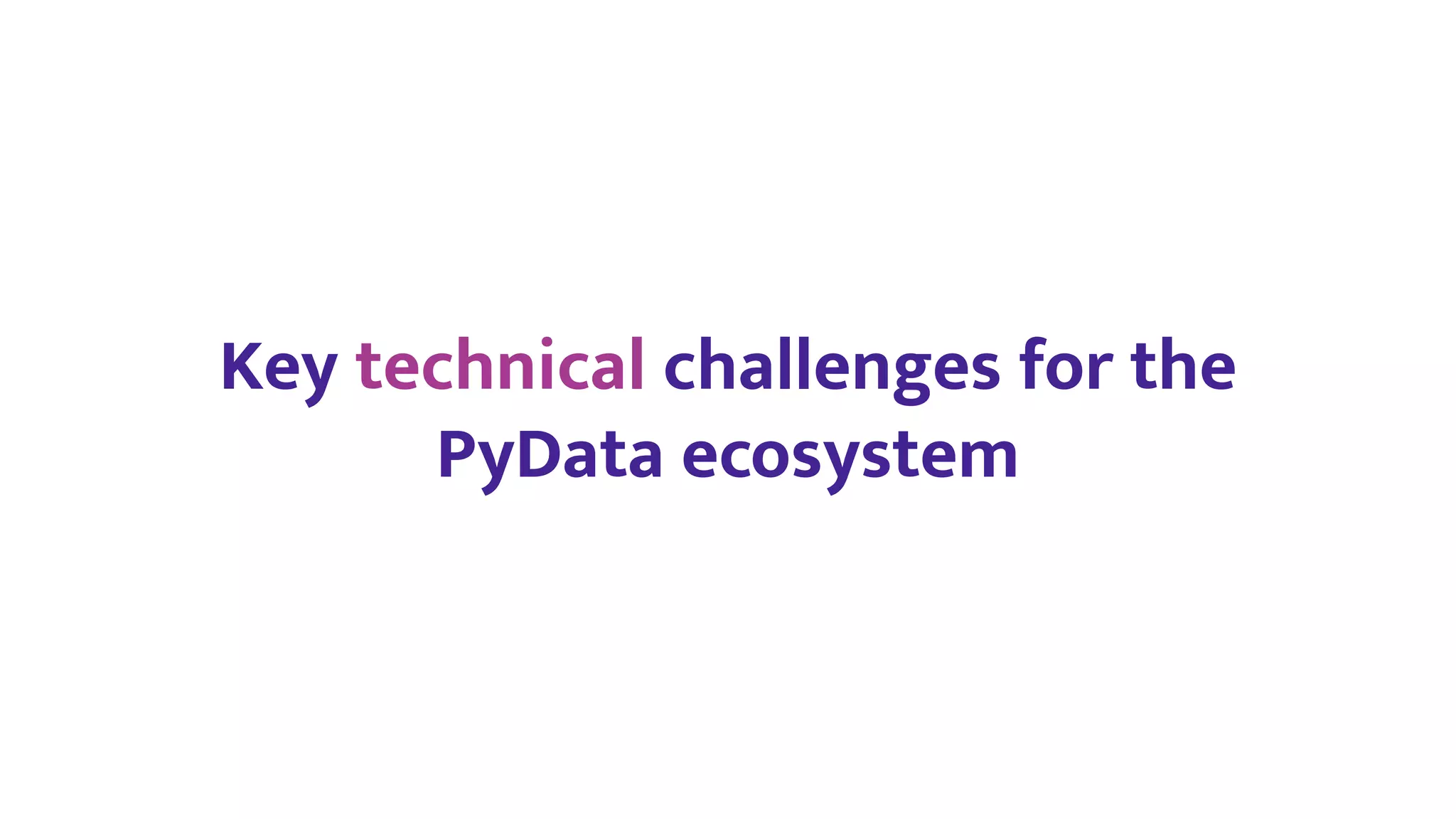 Key technical challenges for the
PyData ecosystem
 