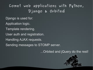 Comet web applications with Python, Django & Orbited Http Push (HTTP Streaming*) Client: sends HTTP request. 