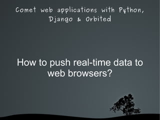 Comet web applications with Python, Django & Orbited How to push real-time data to web browsers? 