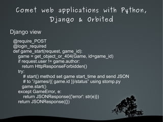 Comet web applications with Python, Django & Orbited HTTP Push: better for heavily-loaded apps. Not cross-browser. Long Polling: cross-browser and easy. Bandwidth usage. 