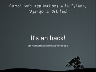 Comet web applications with Python, Django & Orbited What about Comet? 