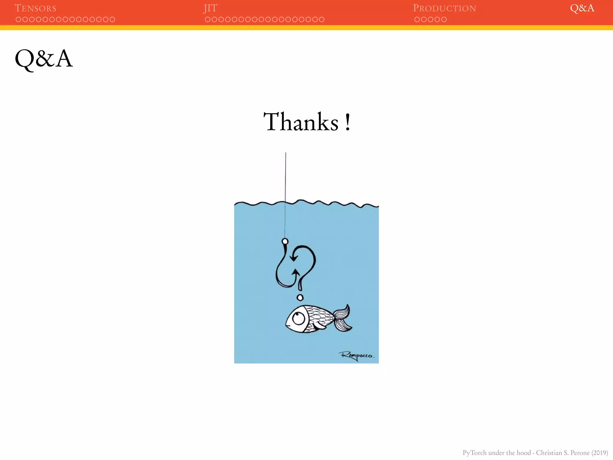 PyTorch under the hood - Christian S. Perone (2019)
TENSORS JIT PRODUCTION Q&A
Q&A
Thanks !
 
