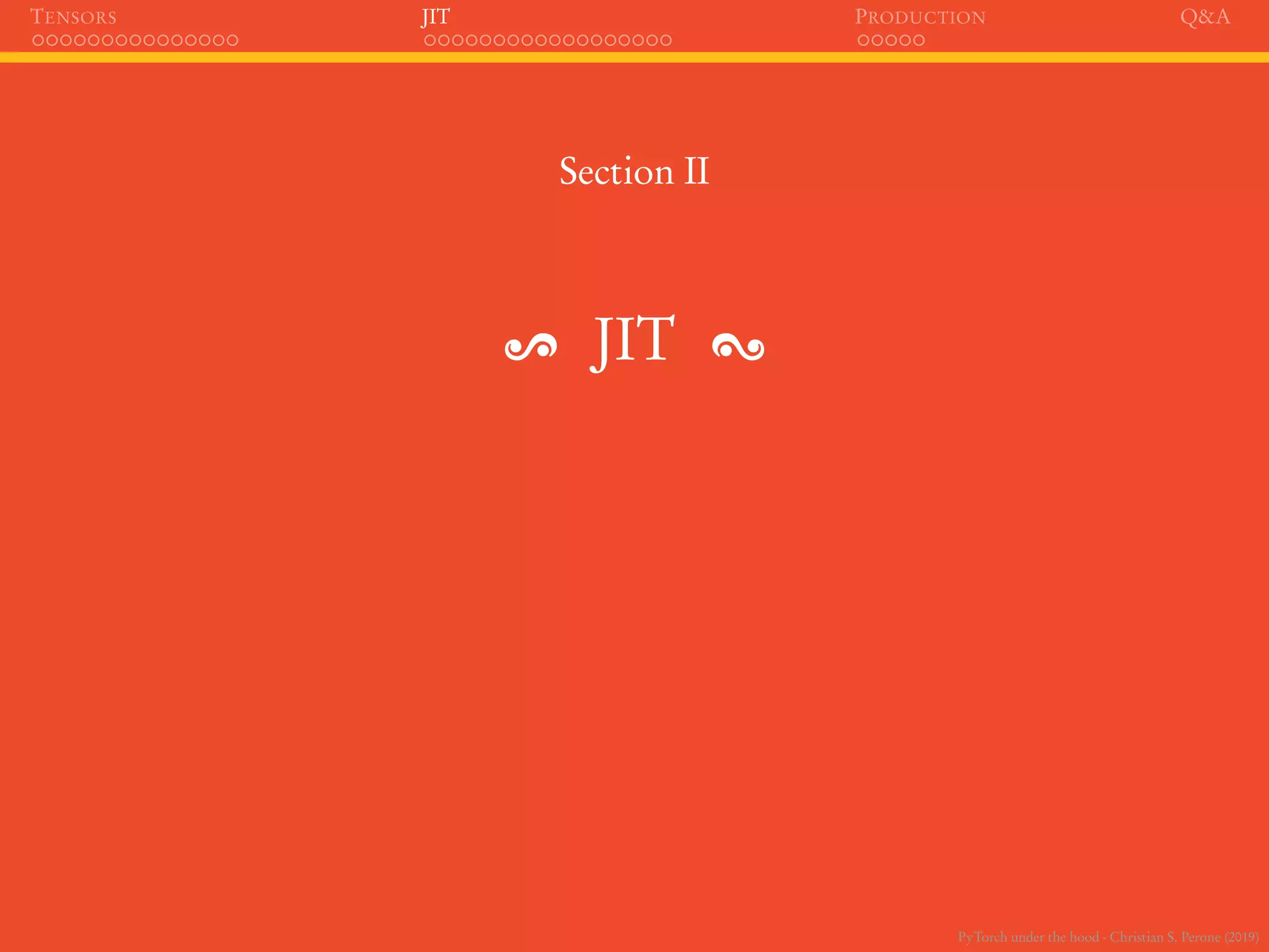PyTorch under the hood - Christian S. Perone (2019)
TENSORS JIT PRODUCTION Q&A
Section II
JIT
 