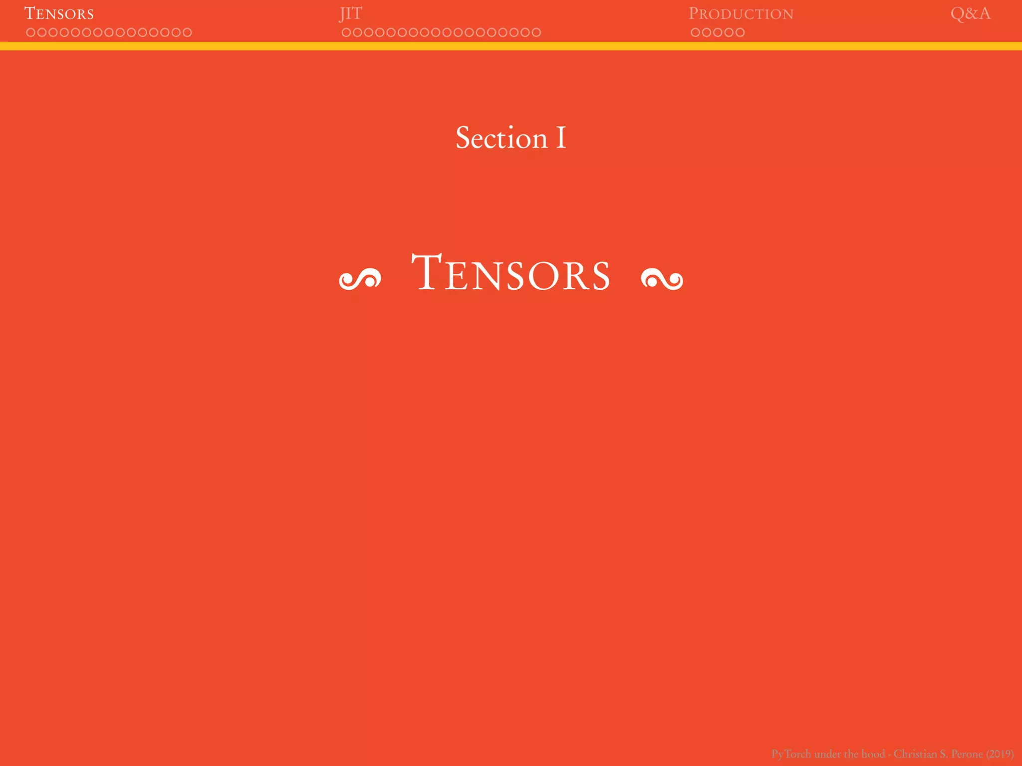 PyTorch under the hood - Christian S. Perone (2019)
TENSORS JIT PRODUCTION Q&A
Section I
TENSORS
 