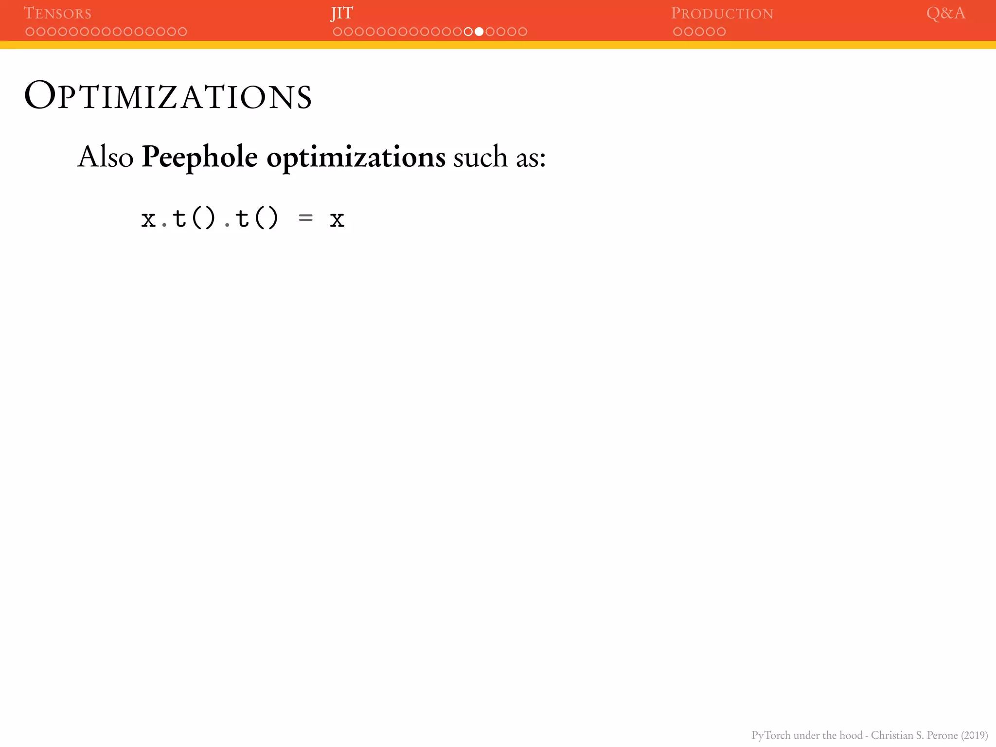 PyTorch under the hood - Christian S. Perone (2019)
TENSORS JIT PRODUCTION Q&A
OPTIMIZATIONS
Also Peephole optimizations such as:
x.t().t() = x
 