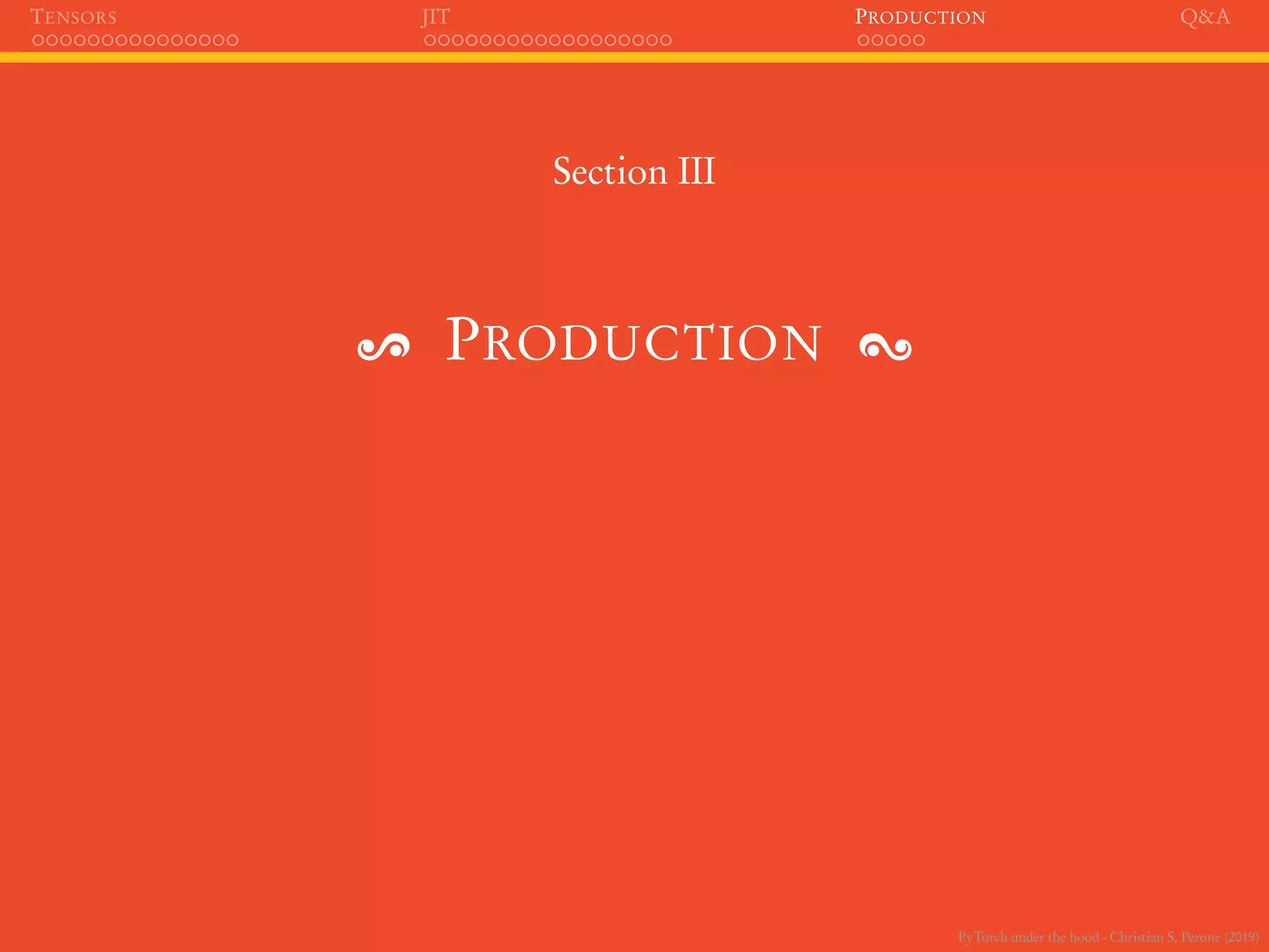 PyTorch under the hood - Christian S. Perone (2019)
TENSORS JIT PRODUCTION Q&A
Section III
PRODUCTION
 
