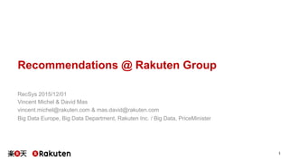 Recommendations @ Rakuten Group
RecSys 2015/12/01
Vincent Michel & David Mas
vincent.michel@rakuten.com & mas.david@rakuten.com
Big Data Europe, Big Data Department, Rakuten Inc. / Big Data, PriceMinister
1	
 