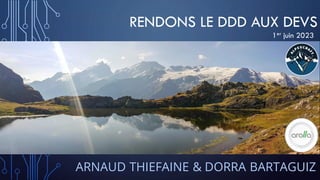 RENDONS LE DDD AUX DEVS
ARNAUD THIEFAINE & DORRA BARTAGUIZ
1er juin 2023
 