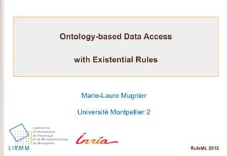 Ontology-based Data Access

   with Existential Rules



     Marie-Laure Mugnier

    Université Montpellier 2




                               RuleML 2012
 