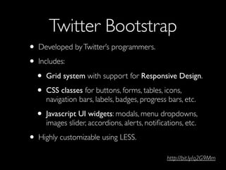 Twitter Bootstrap
• Developed by Twitter’s programmers.
• Includes:
 • Grid system with support for Responsive Design.
 • ...