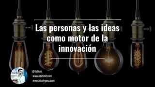 Las personas y las ideas
como motor de la
innovación
www.nextinit.com
@falluin
www.intelygenz.com
 