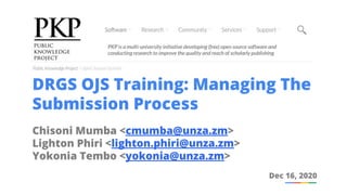 DRGS OJS Training: Managing The
Submission Process
Chisoni Mumba <cmumba@unza.zm>
Lighton Phiri <lighton.phiri@unza.zm>
Yokonia Tembo <yokonia@unza.zm>
Dec 16, 2020
 