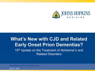 What’s New with CJD and Related
  Early Onset Prion Dementias?
        15th Update on the Treatment of Alzheimer’s and
                       Related Disorders


Presented by: Brian S. Appleby, M.D.
April 4th, 2009
 
