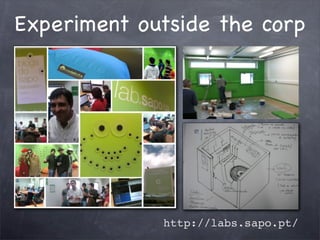 Experiment outside the corp




             http://labs.sapo.pt/
 