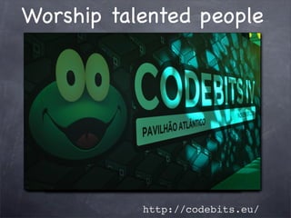 Worship talented people




           http://codebits.eu/
 