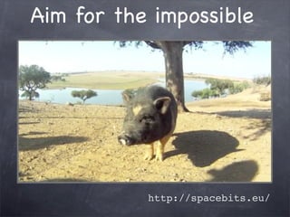 Aim for the impossible




           http://spacebits.eu/
 