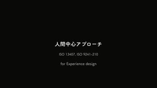 gĥץ`
ISO 13407, ISO 9241-210
for Experience design
 