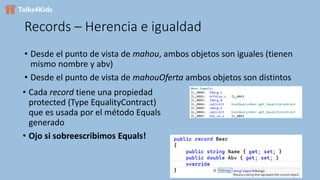 Records – Herencia e igualdad
• Desde el punto de vista de mahou, ambos objetos son iguales (tienen
mismo nombre y abv)
• Desde el punto de vista de mahouOferta ambos objetos son distintos
• Cada record tiene una propiedad
protected (Type EqualityContract)
que es usada por el método Equals
generado
• Ojo si sobreescribimos Equals!
 
