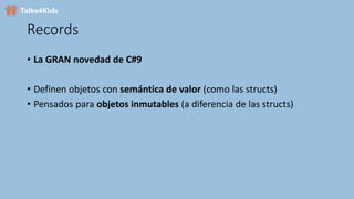 Records
• La GRAN novedad de C#9
• Definen objetos con semántica de valor (como las structs)
• Pensados para objetos inmutables (a diferencia de las structs)
 