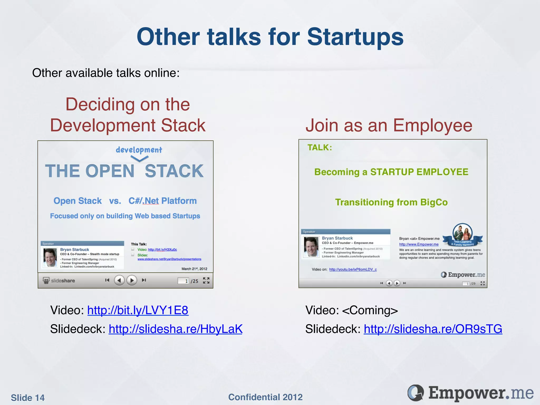 Other talks for Startups!
     Other available talks online:!

             Deciding on the
            Development Stack!                                   Join as an Employee!




            Video: http://bit.ly/LVY1E8!                     Video: <Coming>!
            Slidedeck: http://slidesha.re/HbyLaK!            Slidedeck: http://slidesha.re/OR9sTG!




Slide 14!                                    Conﬁdential 2012!
 