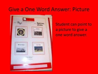 Give a One Word Answer: Picture
Student can point to
a picture to give a
one word answer.
 