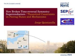 The UK’s European university
New Broken Time-reversal Symmetry
Superconductors / Theoretical Constraints
on Pairing States and Mechanisms
Jorge Quintanilla
 