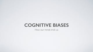 COGNITIVE BIASES
How our minds trick us
 