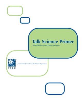Talk Science Primer
Sarah Michaels and Cathy O’Connor
An Education Research and Development Organization
 